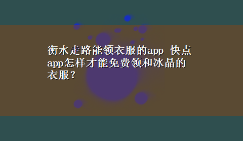 衡水走路能领衣服的app 快点app怎样才能免费领和冰晶的衣服？