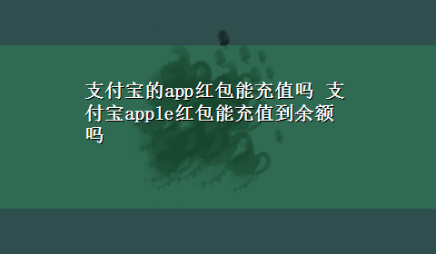 支付宝的app红包能充值吗 支付宝apple红包能充值到余额吗