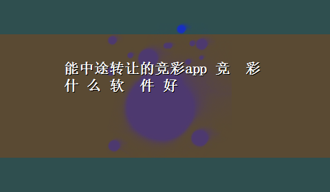 能中途转让的竞彩app 竞彩 什 么 软件 好