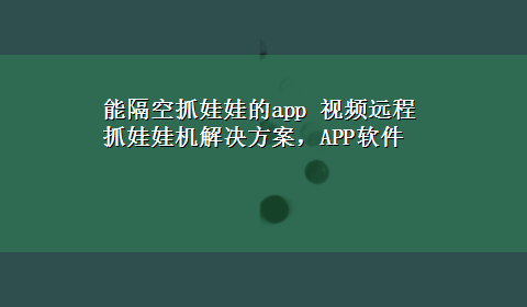 能隔空抓娃娃的app 视频远程抓娃娃机解决方案，APP软件