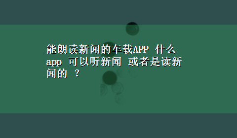 能朗读新闻的车载APP 什么app 可以听新闻 或者是读新闻的 ？