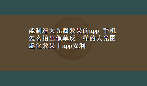 能制造大光圈效果的app 手机怎么拍出像单反一样的大光圈虚化效果丨app安利