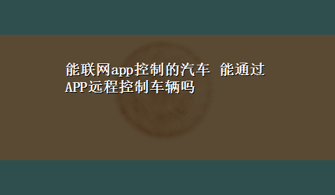 能联网app控制的汽车 能通过APP远程控制车辆吗