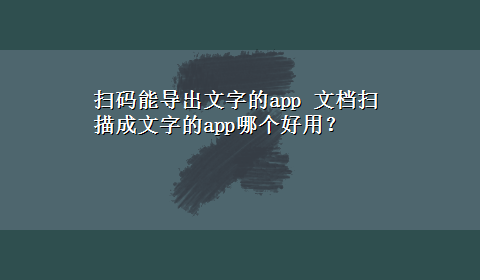 扫码能导出文字的app 文档扫描成文字的app哪个好用？