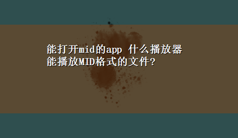 能打开mid的app 什么播放器能播放MID格式的文件?