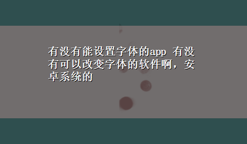 有没有能设置字体的app 有没有可以改变字体的软件啊，安卓系统的