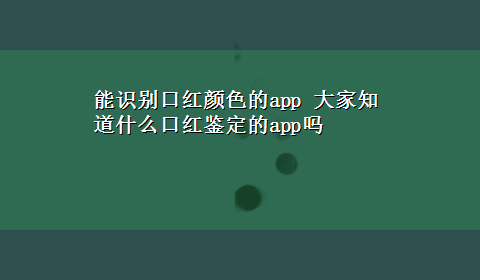 能识别口红颜色的app 大家知道什么口红鉴定的app吗