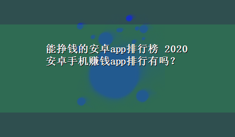 能挣钱的安卓app排行榜 2020安卓手机赚钱app排行有吗？