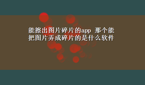 能擦出图片碎片的app 那个能把图片弄成碎片的是什么软件