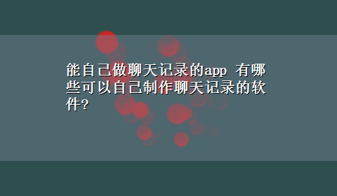 能自己做聊天记录的app 有哪些可以自己制作聊天记录的软件?