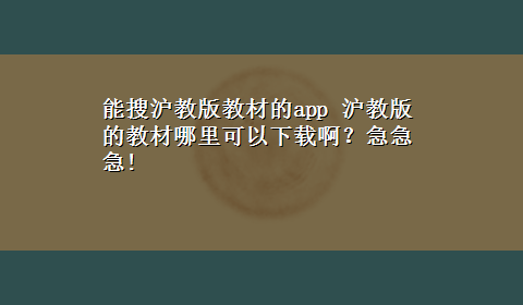 能搜沪教版教材的app 沪教版的教材哪里可以x-z啊？急急急!