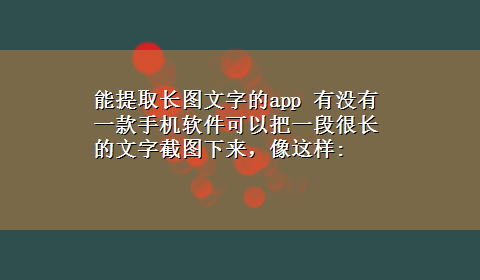 能提取长图文字的app 有没有一款手机软件可以把一段很长的文字截图下来，像这样: