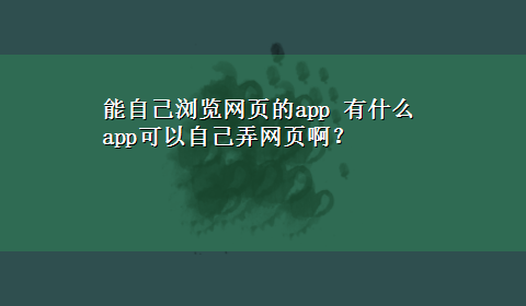 能自己浏览网页的app 有什么app可以自己弄网页啊？