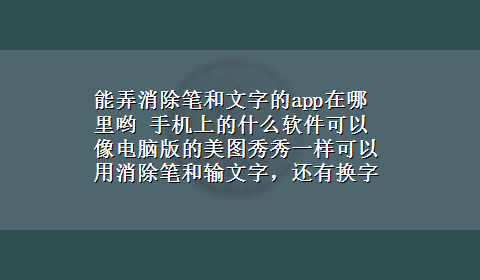 能弄消除笔和文字的app在哪里哟 手机上的什么软件可以像电脑版的美图秀秀一样可以用消除笔和输文字，还有换字体等功能呢？