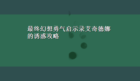 最终幻想勇气启示录艾奇德娜的诱惑攻略