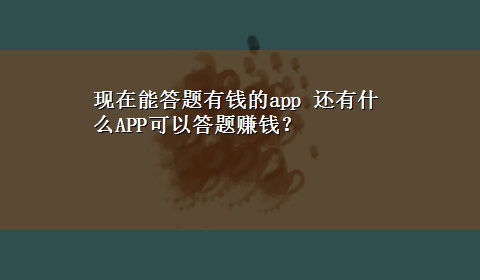 现在能答题有钱的app 还有什么APP可以答题赚钱？