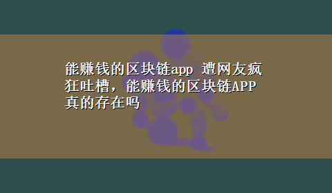 能赚钱的区块链app 遭网友疯狂吐槽，能赚钱的区块链APP真的存在吗