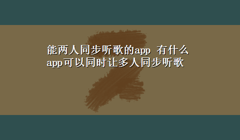 能两人同步听歌的app 有什么app可以同时让多人同步听歌