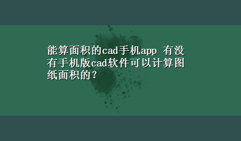 能算面积的cad手机app 有没有手机版cad软件可以计算图纸面积的？