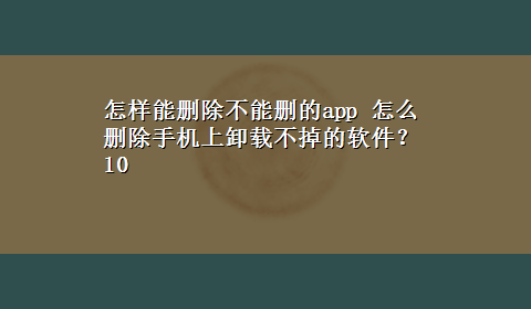 怎样能删除不能删的app 怎么删除手机上卸载不掉的软件？10