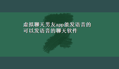 虚拟聊天男友app能发语音的 可以发语音的聊天软件