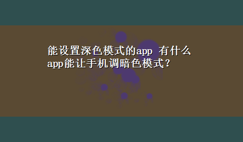 能设置深色模式的app 有什么app能让手机调暗色模式？