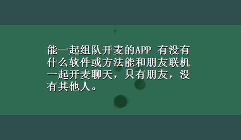 能一起组队开麦的APP 有没有什么软件或方法能和朋友联机一起开麦聊天，只有朋友，没有其他人。