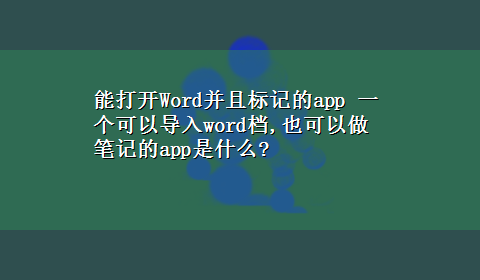 能打开Word并且标记的app 一个可以导入word档,也可以做笔记的app是什么?