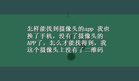 怎样能找到摄像头的app 我也换了手机，没有了摄像头的APP了，怎么才能找得到，我这个摄像头上没有了二维码