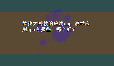 能找大神教的应用app 教学应用app有哪些，哪个好？