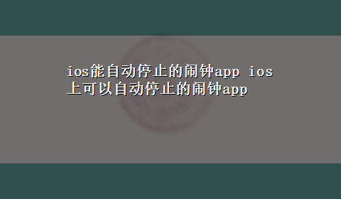 ios能自动停止的闹钟app ios上可以自动停止的闹钟app