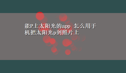 能P上太阳光的app 怎么用手机把太阳光p到照片上