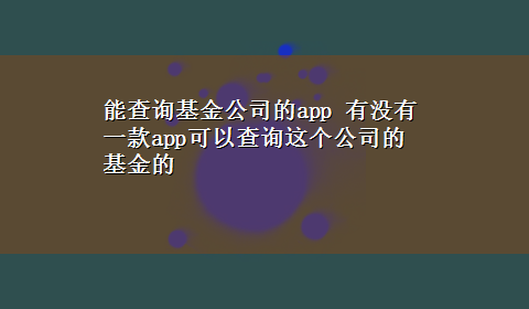 能查询基金公司的app 有没有一款app可以查询这个公司的基金的