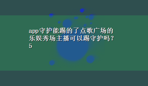 app守护能踢的了点歌广场的 乐娱秀场主播可以踢守护吗？5