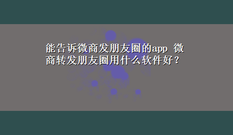 能告诉微商发朋友圈的app 微商转发朋友圈用什么软件好？