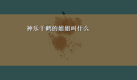 神乐千鹤的姐姐叫什么