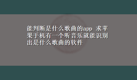 能判断是什么歌曲的app 求苹果手机有一个听音乐就能识别出是什么歌曲的软件