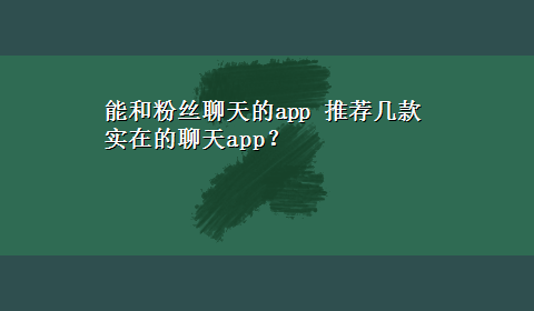 能和粉丝聊天的app 推荐几款实在的聊天app？