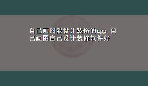 自己画图能设计装修的app 自己画图自己设计装修软件好