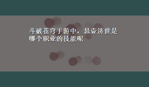 斗破苍穹手游中，悬壶济世是哪个职业的技能呢