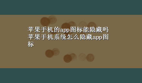 苹果手机的app图标能隐藏吗 苹果手机系统怎么隐藏app图标