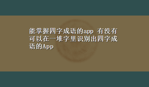 能掌握四字成语的app 有没有可以在一堆字里识别出四字成语的App