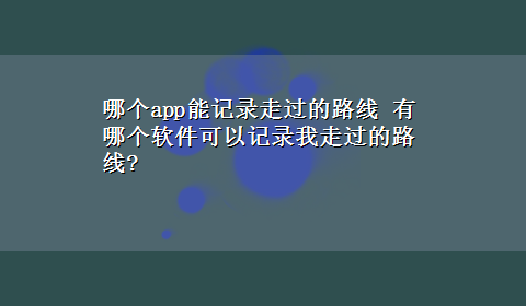 哪个app能记录走过的路线 有哪个软件可以记录我走过的路线?