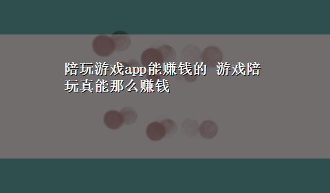 陪玩游戏app能赚钱的 游戏陪玩真能那么赚钱