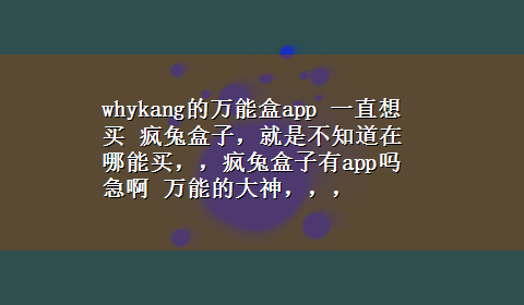 whykang的万能盒app 一直想买 疯兔盒子，就是不知道在哪能买，，疯兔盒子有app吗急啊 万能的大神，，，