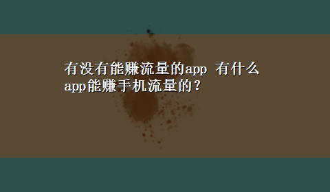 有没有能赚流量的app 有什么app能赚手机流量的？