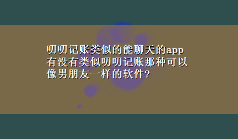 叨叨记账类似的能聊天的app 有没有类似叨叨记账那种可以像男朋友一样的软件?