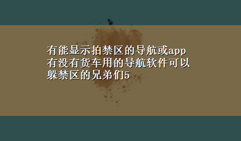 有能显示拍禁区的导航或app 有没有货车用的导航软件可以躲禁区的兄弟们5