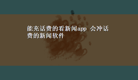 能充话费的看新闻app 会冲话费的新闻软件