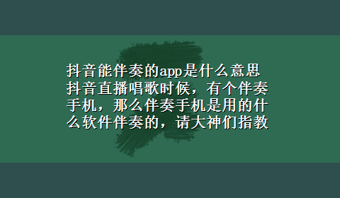 抖音能伴奏的app是什么意思 抖音直播唱歌时候，有个伴奏手机，那么伴奏手机是用的什么软件伴奏的，请大神们指教？